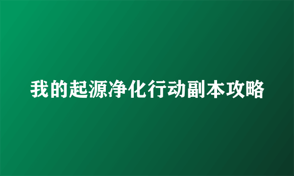 我的起源净化行动副本攻略