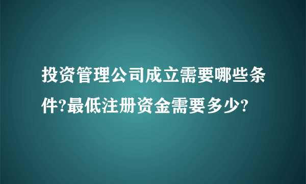 投资管理公司成立需要哪些条件?最低注册资金需要多少?