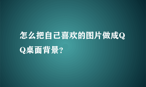 怎么把自己喜欢的图片做成QQ桌面背景？