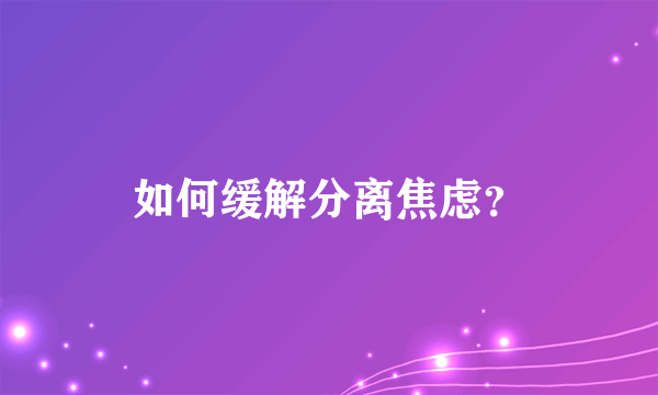 如何缓解分离焦虑？