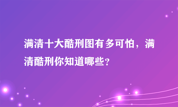 满清十大酷刑图有多可怕，满清酷刑你知道哪些？