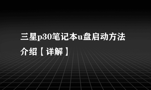 三星p30笔记本u盘启动方法介绍【详解】