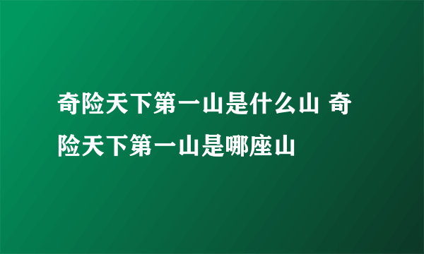 奇险天下第一山是什么山 奇险天下第一山是哪座山