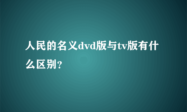 人民的名义dvd版与tv版有什么区别？