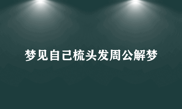 梦见自己梳头发周公解梦