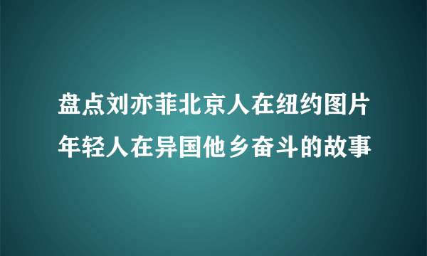 盘点刘亦菲北京人在纽约图片年轻人在异国他乡奋斗的故事