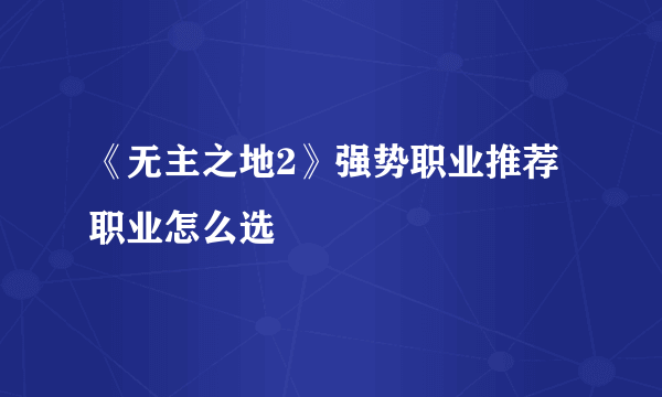 《无主之地2》强势职业推荐 职业怎么选