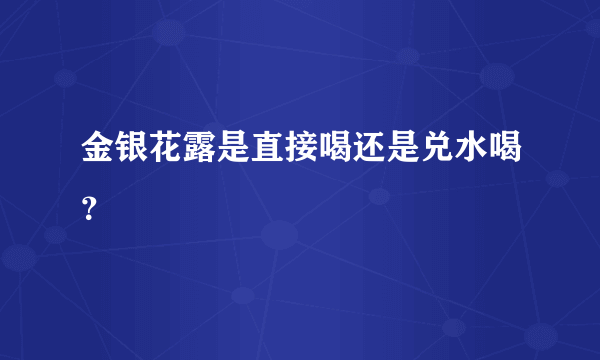 金银花露是直接喝还是兑水喝？