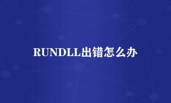 RUNDLL出错怎么办