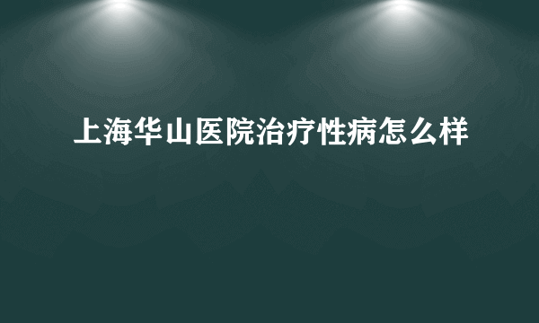 上海华山医院治疗性病怎么样