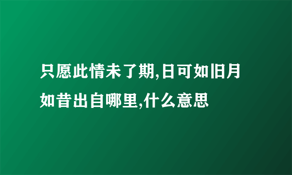 只愿此情未了期,日可如旧月如昔出自哪里,什么意思