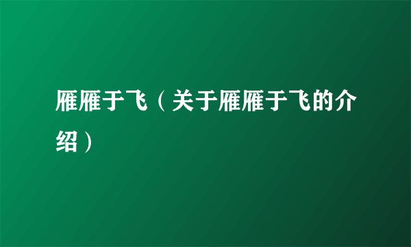 雁雁于飞（关于雁雁于飞的介绍）