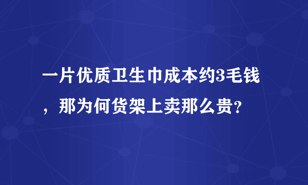 一片优质卫生巾成本约3毛钱，那为何货架上卖那么贵？