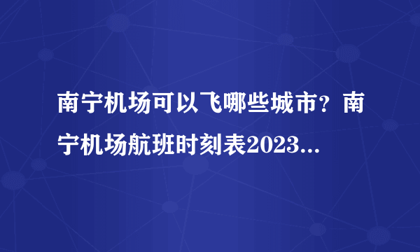 南宁机场可以飞哪些城市？南宁机场航班时刻表2023 南宁机场直飞国际航线