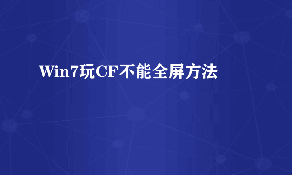 Win7玩CF不能全屏方法