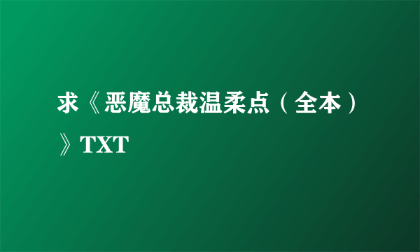 求《恶魔总裁温柔点（全本）》TXT