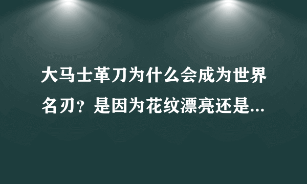 大马士革刀为什么会成为世界名刃？是因为花纹漂亮还是性能好？