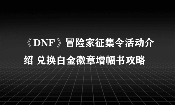 《DNF》冒险家征集令活动介绍 兑换白金徽章增幅书攻略