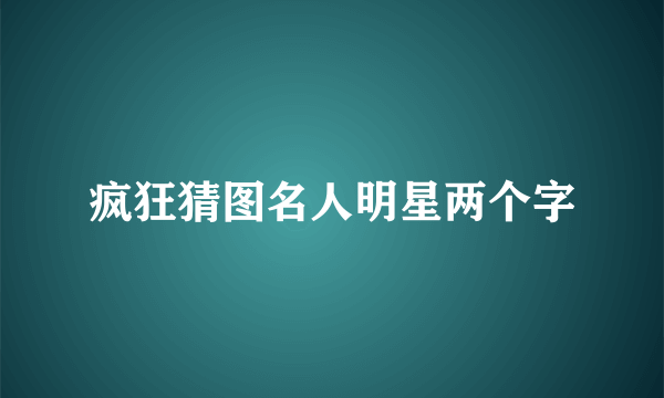 疯狂猜图名人明星两个字