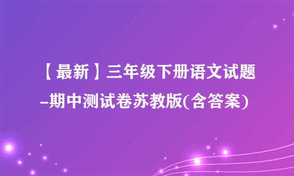 【最新】三年级下册语文试题-期中测试卷苏教版(含答案)