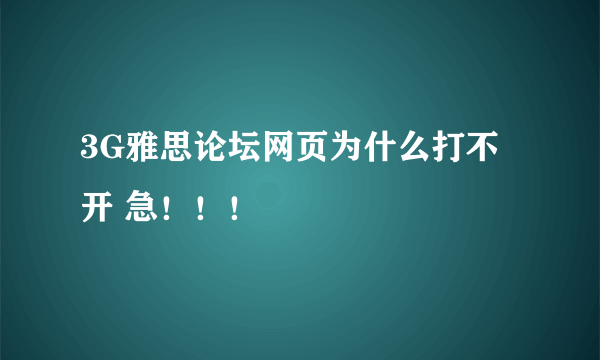 3G雅思论坛网页为什么打不开 急！！！