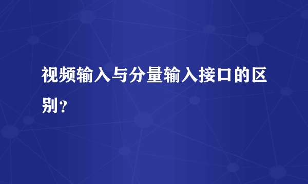 视频输入与分量输入接口的区别？