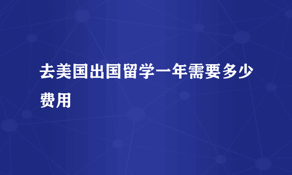 去美国出国留学一年需要多少费用