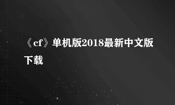 《cf》单机版2018最新中文版下载