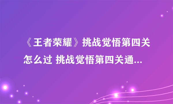 《王者荣耀》挑战觉悟第四关怎么过 挑战觉悟第四关通关方法分享