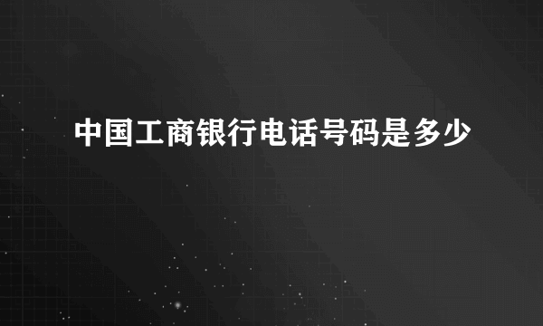 中国工商银行电话号码是多少