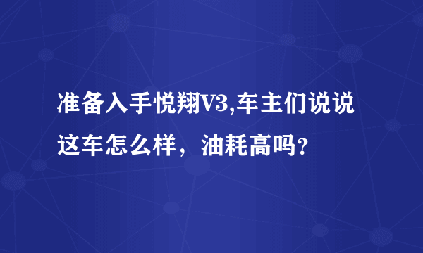 准备入手悦翔V3,车主们说说这车怎么样，油耗高吗？