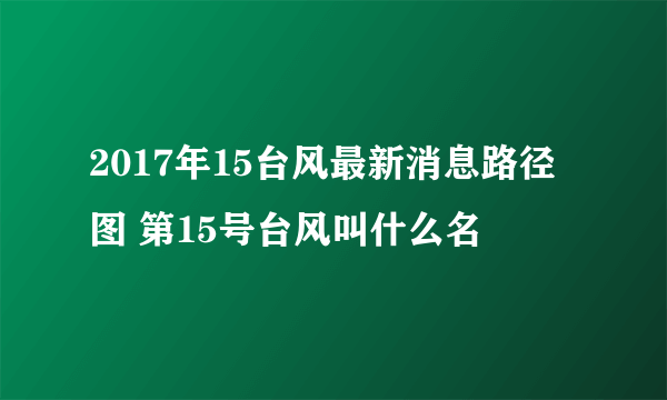 2017年15台风最新消息路径图 第15号台风叫什么名