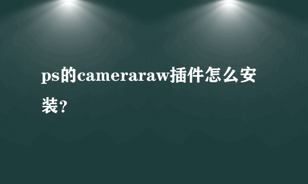 ps的cameraraw插件怎么安装？