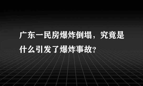 广东一民房爆炸倒塌，究竟是什么引发了爆炸事故？