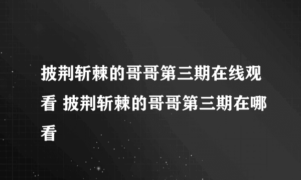 披荆斩棘的哥哥第三期在线观看 披荆斩棘的哥哥第三期在哪看