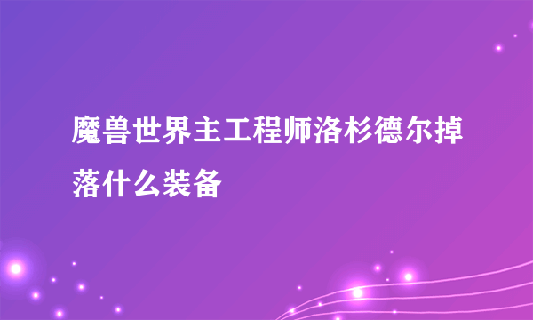 魔兽世界主工程师洛杉德尔掉落什么装备