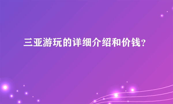 三亚游玩的详细介绍和价钱？