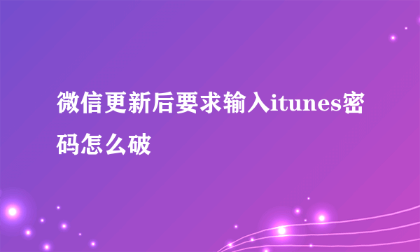 微信更新后要求输入itunes密码怎么破