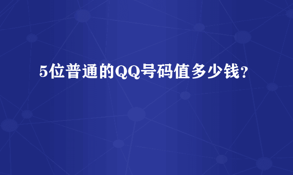 5位普通的QQ号码值多少钱？