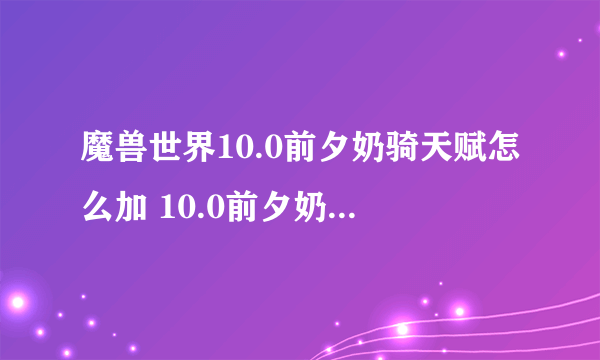 魔兽世界10.0前夕奶骑天赋怎么加 10.0前夕奶骑天赋加点攻略