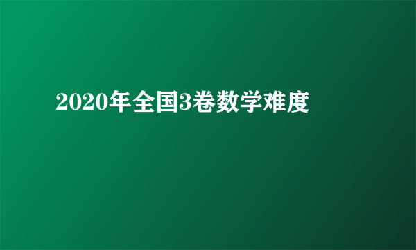 2020年全国3卷数学难度