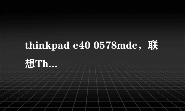 thinkpad e40 0578mdc，联想ThinkPad E40 0578MDC这款本基本怎么样啊