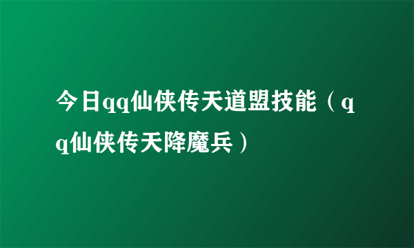 今日qq仙侠传天道盟技能（qq仙侠传天降魔兵）