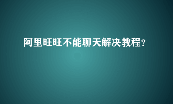 阿里旺旺不能聊天解决教程？