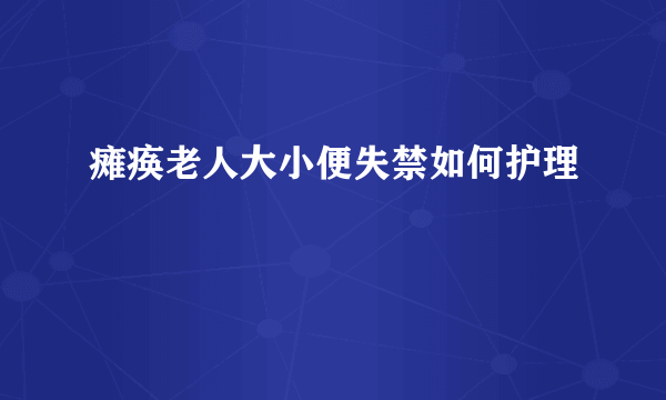 瘫痪老人大小便失禁如何护理