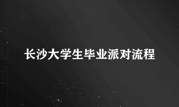 长沙大学生毕业派对流程