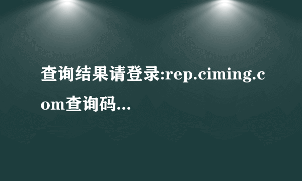 查询结果请登录:rep.ciming.com查询码0001010？