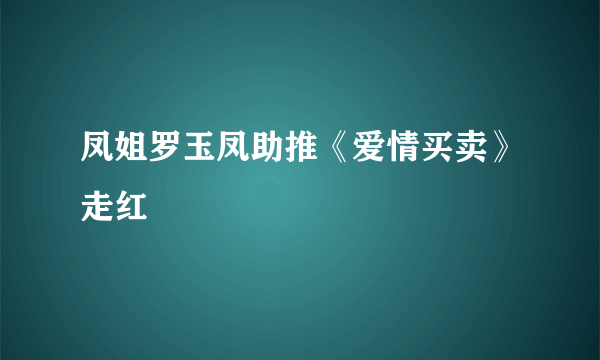 凤姐罗玉凤助推《爱情买卖》走红