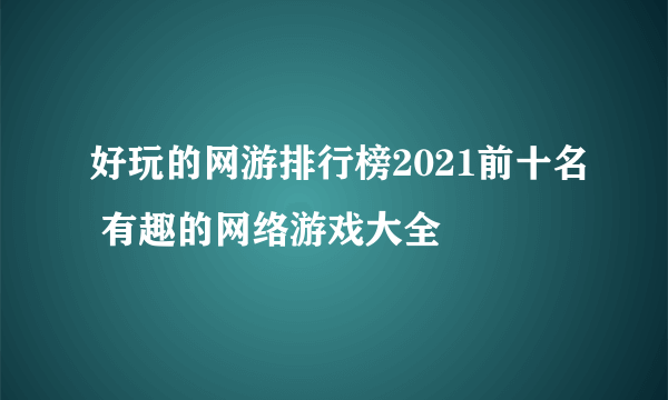 好玩的网游排行榜2021前十名 有趣的网络游戏大全