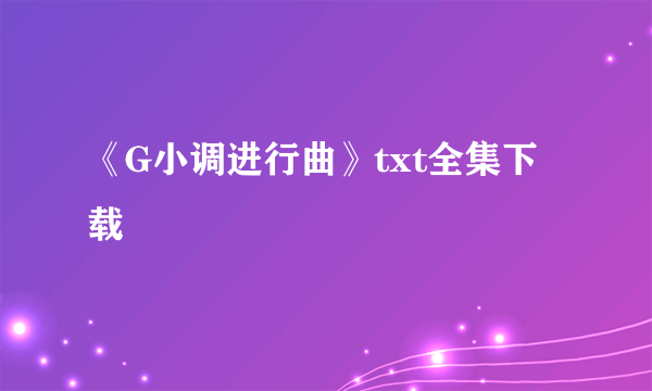 《G小调进行曲》txt全集下载